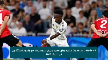 4K مذهلة.. شاهد بث مباراة ريال مدريد وريال سوسيداد مع وضوح استثنائي في الليغا 2026